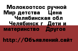 Молокоотсос ручной “Мир детства“ › Цена ­ 500 - Челябинская обл., Челябинск г. Дети и материнство » Другое   